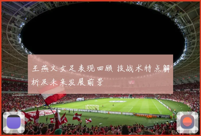 王燕文女足表现回顾 技战术特点解析及未来发展前景