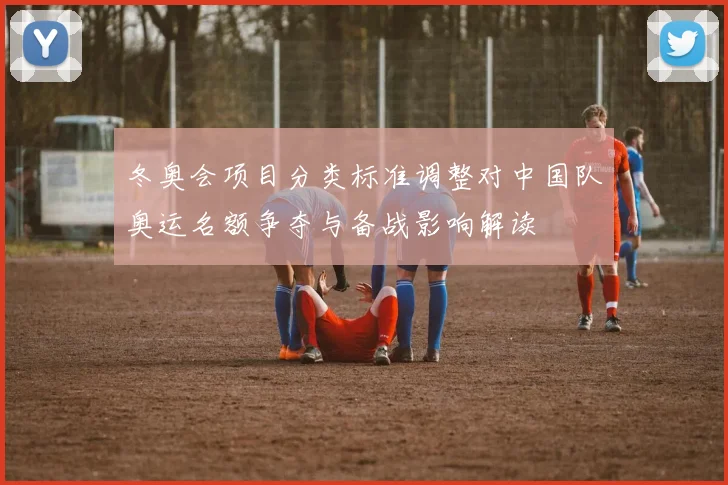 冬奥会项目分类标准调整对中国队奥运名额争夺与备战影响解读