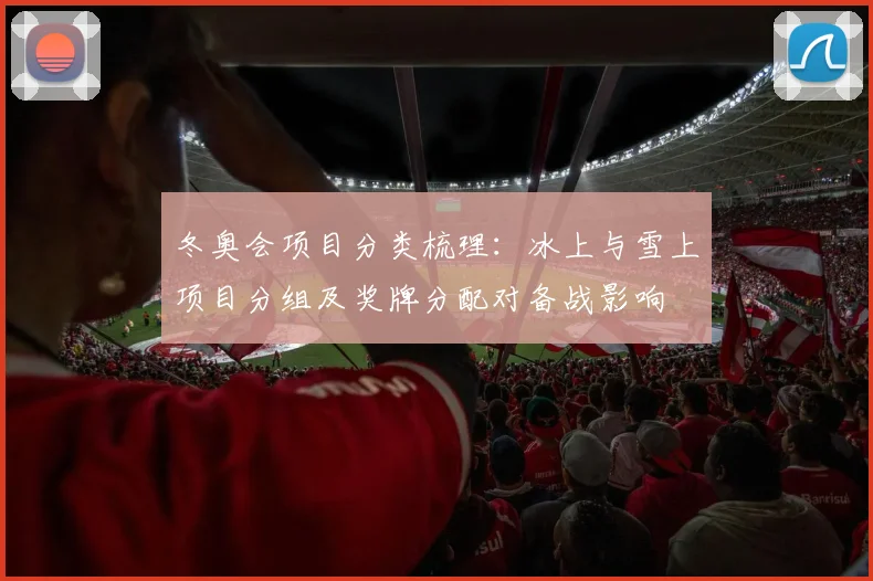 冬奥会项目分类梳理：冰上与雪上项目分组及奖牌分配对备战影响