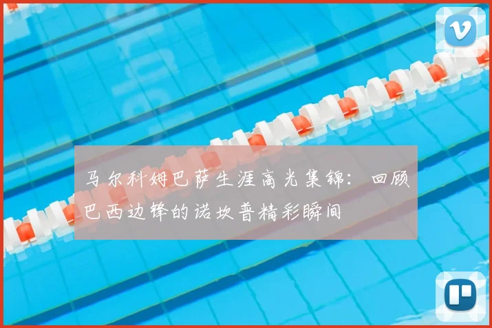 马尔科姆巴萨生涯高光集锦：回顾巴西边锋的诺坎普精彩瞬间