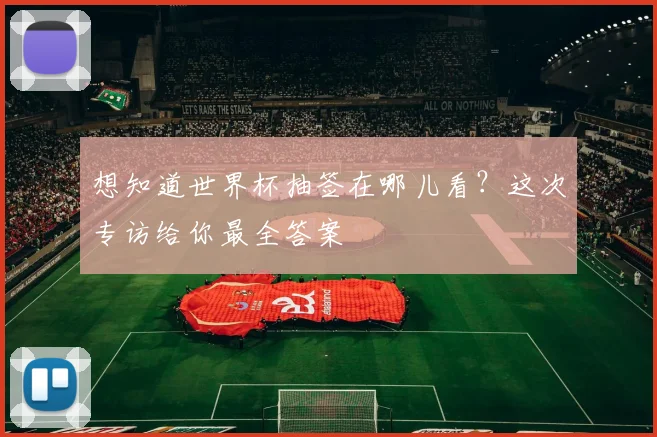 想知道世界杯抽签在哪儿看？这次专访给你最全答案