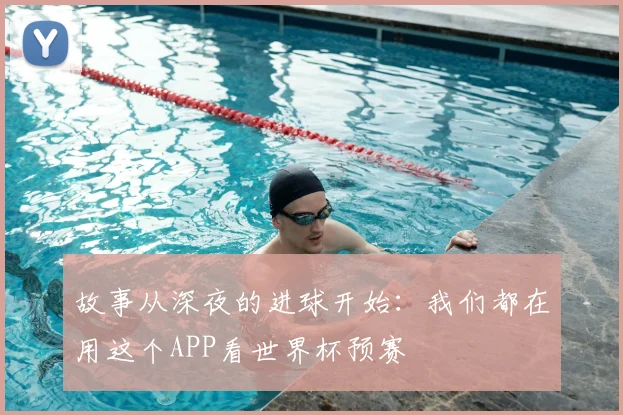 故事从深夜的进球开始：我们都在用这个APP看世界杯预赛