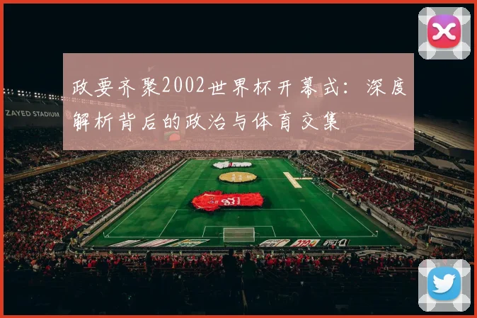 政要齐聚2002世界杯开幕式：深度解析背后的政治与体育交集