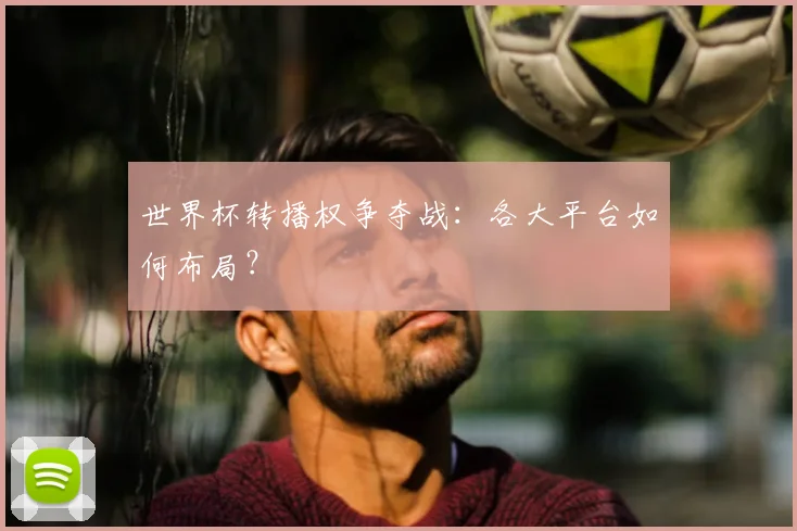 世界杯转播权争夺战：各大平台如何布局？