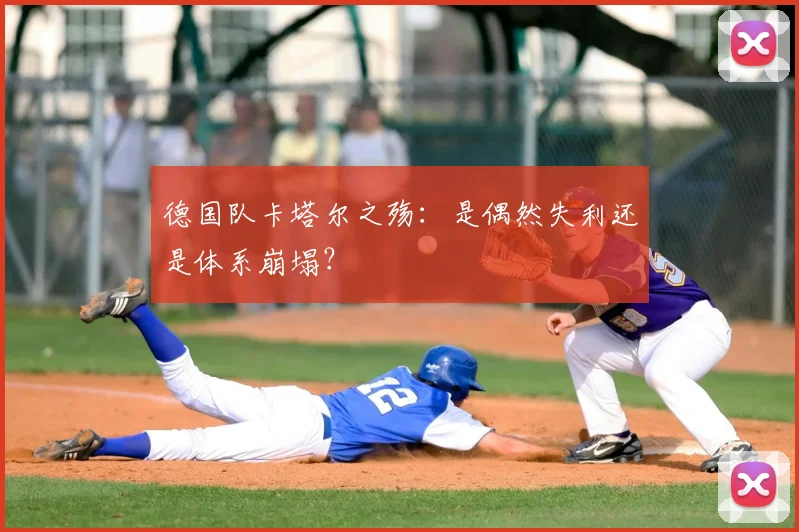 德国队卡塔尔之殇:是偶然失利还是体系崩塌?