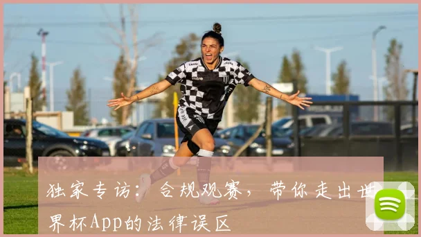 独家专访：合规观赛，带你走出世界杯App的法律误区