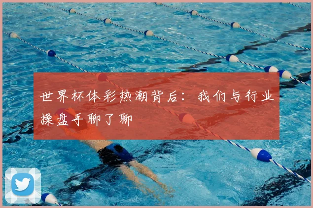 世界杯体彩热潮背后:我们与行业操盘手聊了聊
