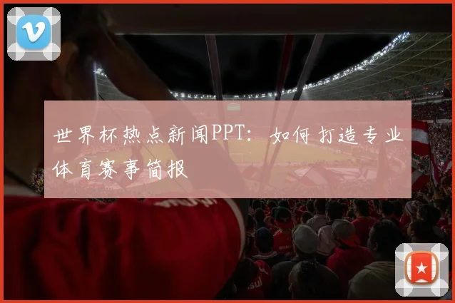 世界杯热点新闻PPT:如何打造专业体育赛事简报