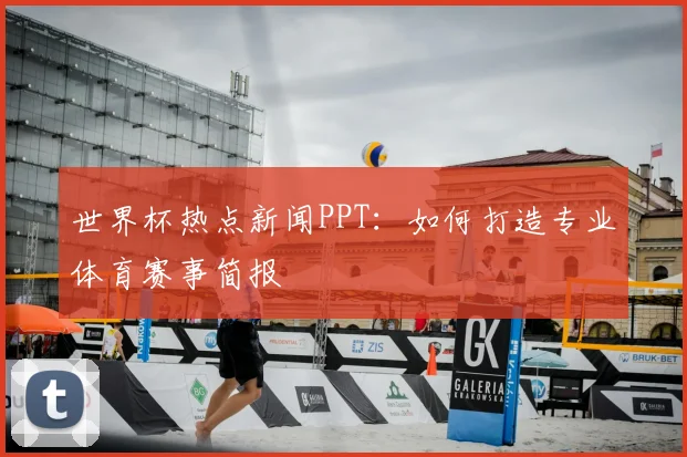 世界杯热点新闻PPT:如何打造专业体育赛事简报