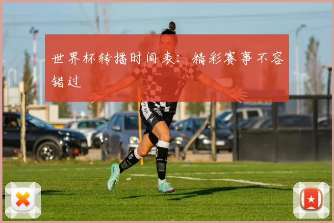 世界杯转播时间表：精彩赛事不容错过