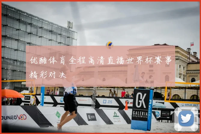 优酷体育全程高清直播世界杯赛事精彩对决