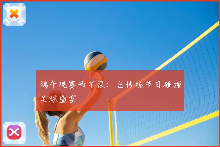 端午观赛两不误：当传统节日碰撞足球盛宴