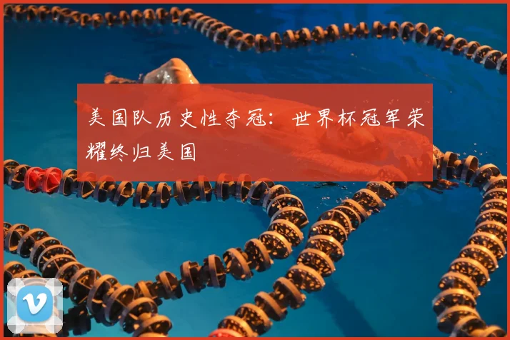 美国队历史性夺冠:世界杯冠军荣耀终归美国