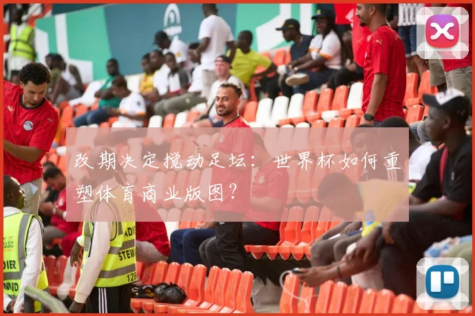 改期决定搅动足坛：世界杯如何重塑体育商业版图？
