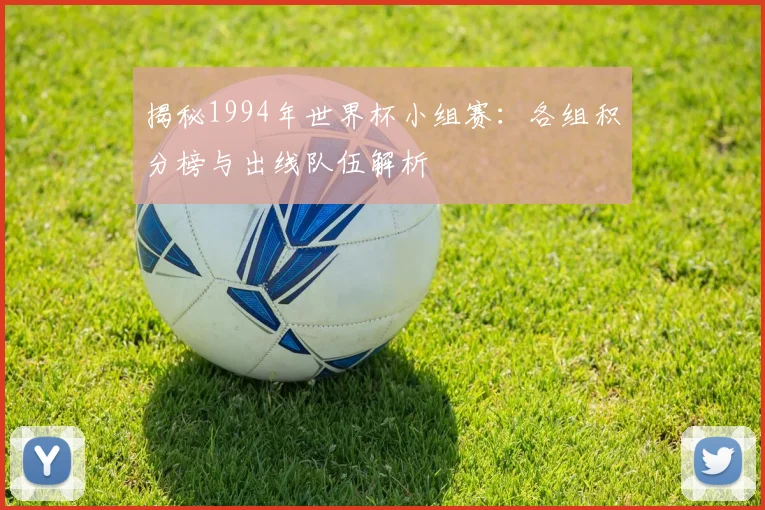 揭秘1994年世界杯小组赛:各组积分榜与出线队伍解析
