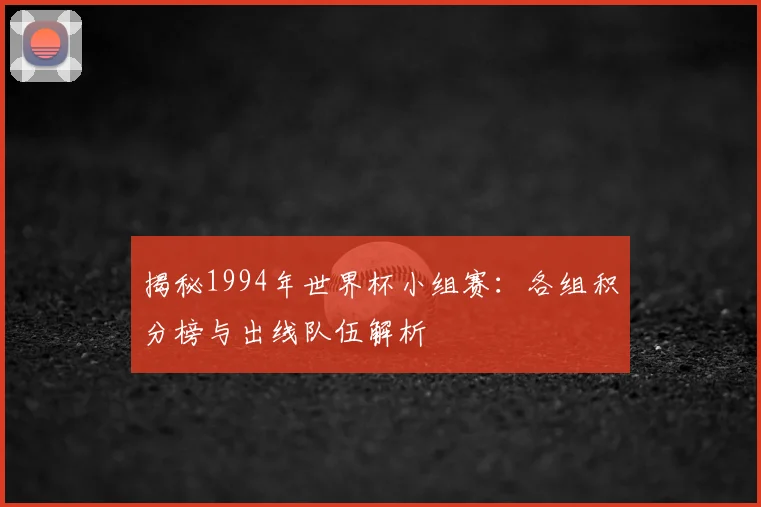 揭秘1994年世界杯小组赛：各组积分榜与出线队伍解析