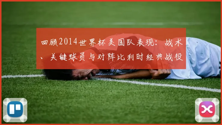 回顾2014世界杯美国队表现：战术、关键球员与对阵比利时经典战役